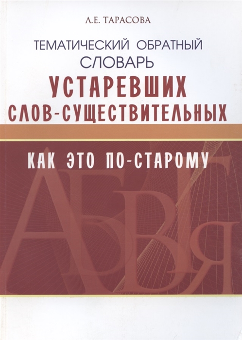 Тарасова Л. - Как это по-старому Тематический обратный словарь устаревших слов-существительных