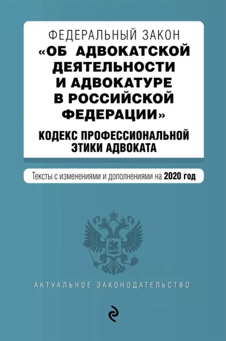 

Федеральный закон Об адвокатской деятельности и адвокатуре в Российской Федерации Кодекс профессиональной этики адвоката Тексты с изменениями и дополнениями на 2020 год
