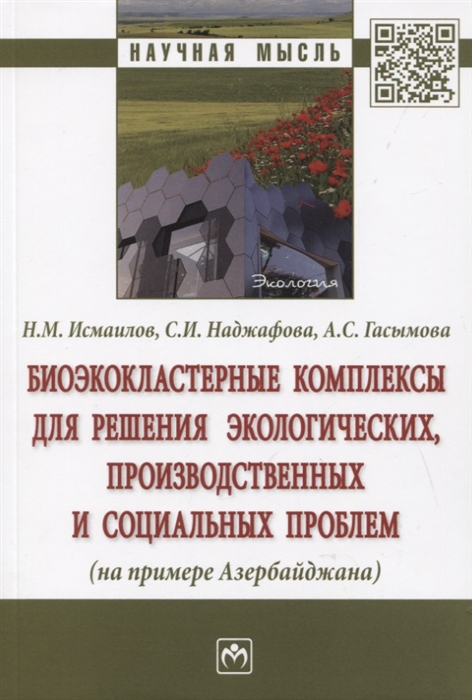 Исмаилов Н., Наджафова С., Гасымова А. - Биоэкокластерные комплексы для решения экологических производственных и социальных проблем на примере Азербайджана Монография