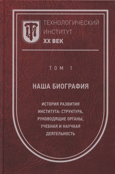 

Технологический институт ХХ век В 3-х томах Том 1 Наша биография История развития института структура руководящие органы учебная и научная деятельность