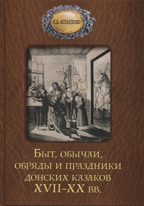 Астапенко Г. - Быт обычаи обряды и праздники донских казаков XVII-XX вв