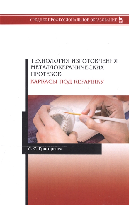 Григорьева Л. - Технология изготовления металлокерамических протезов Каркасы под керамику Учебное пособие