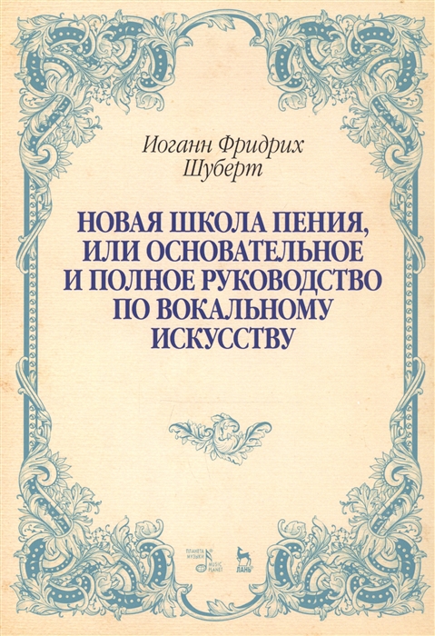 Шуберт И. - Новая школа пения или Основательное и полное руководство по вокальному искусству Учебное пособие