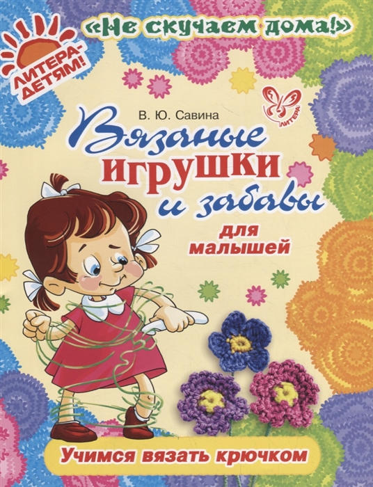 

Вязаные игрушки и забавы для малышей Учимся вязать крючком