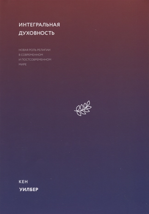

Интегральная духовность Новая роль религии в современном и постсовременном мире
