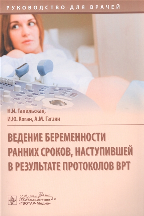 Тапильская Н., Коган И., Гзгзян А. - Ведение беременности ранних сроков наступившей в результате протоколов ВРТ руководство для врачей