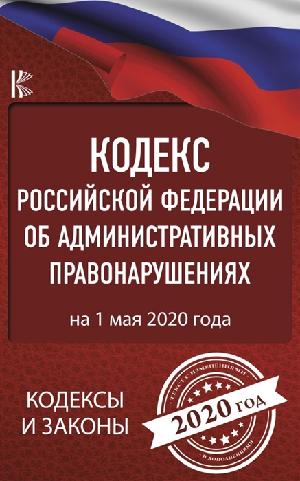 

Кодекс Российской Федерации об административных правонарушениях на 1 мая 2020 года