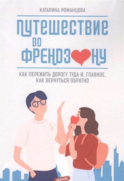 

Путешествие во френдзону Как пережить дорогу туда и главное как вернуться обратно