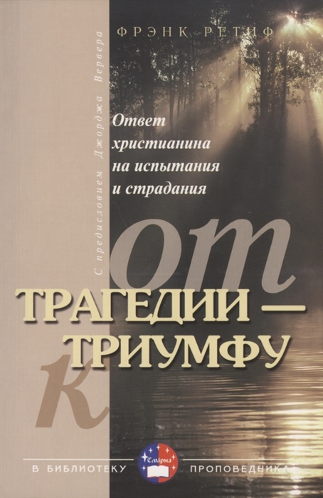 

От трагедии - к триумфу Ответ христианина на испытания и страдания