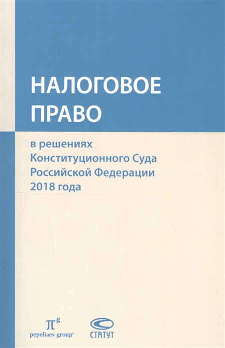 

Налоговое право в решениях Конституционного Суда Российской Федерации 2018 года