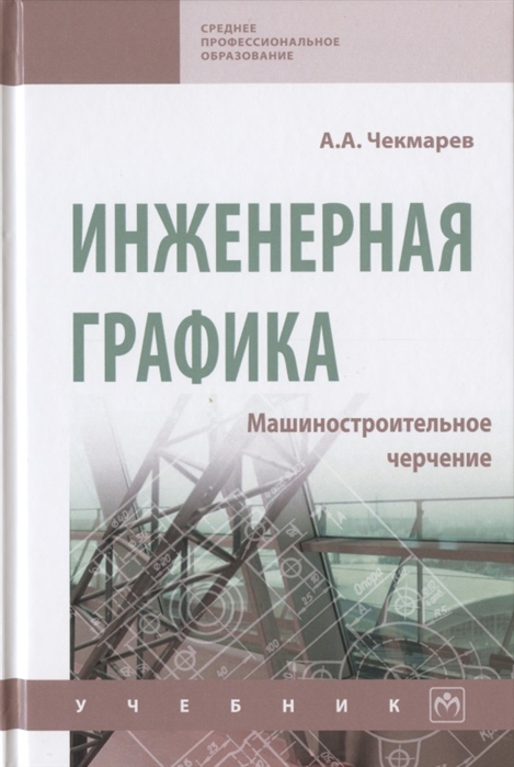 Чекмарев А. - Инженерная графика Машиностроительное черчение Учебник