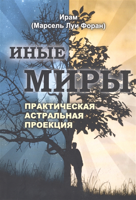

Иные миры Практическая астральная проекция Двенадцалитение исследования незримых миров в состоянии сознательного раздвоения