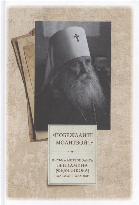 Федченков В. - Побеждайте молитвой Письма митрополита Вениамина Федченкова Надежде Павлович