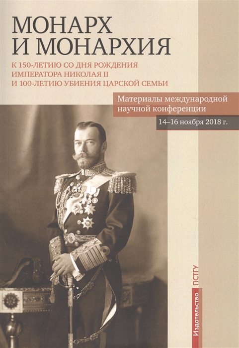 

Монарх и монархия К 150-летию со дня рожения императора Николая II и 100-летию убиения царской семьи Материалы международной научной конференции 14-16 ноября 2018 года