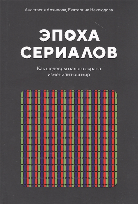 

Эпоха сериалов Как шедевры малого экрана изменили наш мир