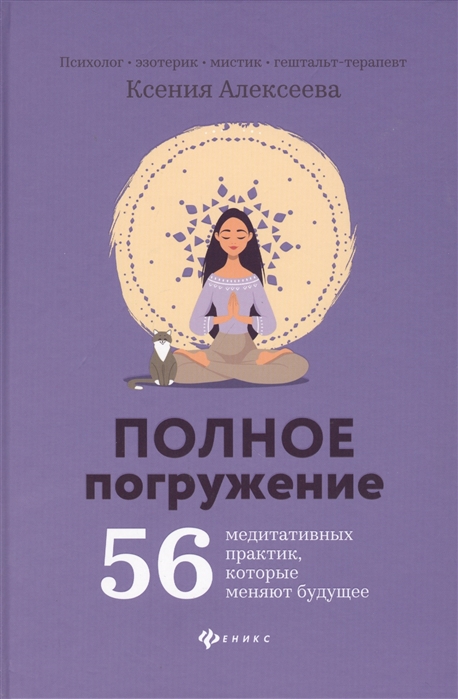 Ксения Алексеева Полное погружение 56 медитативных практик которые меняют будущее