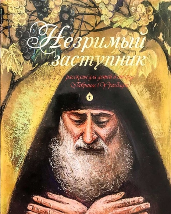 

Незримый заступник Рассказы для детей о старце Гаврииле Ургебадзе