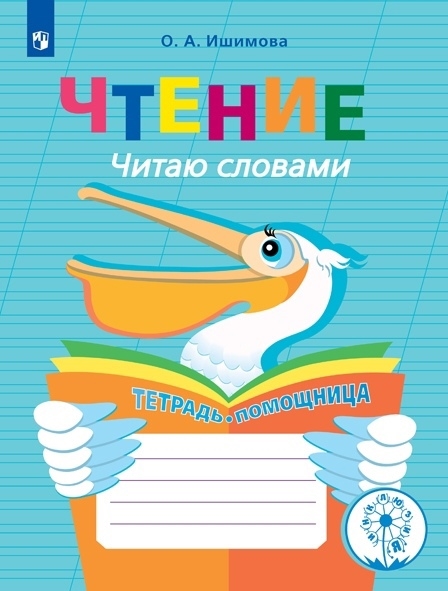 Ишимова О. - Чтение Читаю словами Тетрадь-помощница Учебное пособие для учащихся начальных классов общеобразовательных организаций