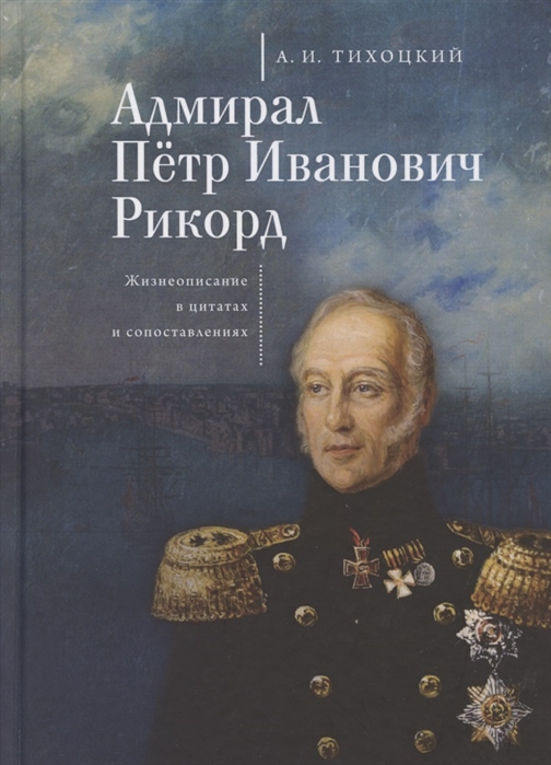 Тихоцкий А. - Адмирал Петр Иванович Рикорд Жизнеописание в цитатах и сопоставлениях