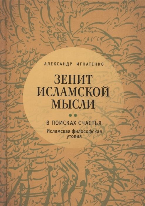 Игнатенко А. - Зенит исламской мысли В 3-х томах Том 2 В поисках Счастья Исламская философская утопия