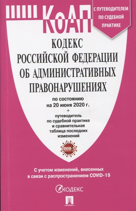 

Кодекс Российской Федерации об административных правонарушениях по состоянию на 20 июня 2020 года путеводитель по судебной практике и сравнительная таблица последних изменений с учетом изменений внесенных в связи с распространением COVID 19