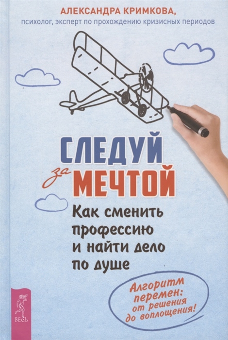 

Следуй за мечтой Как сменить профессию и найти дело по душе Алгоритм перемен от решения до воплощения