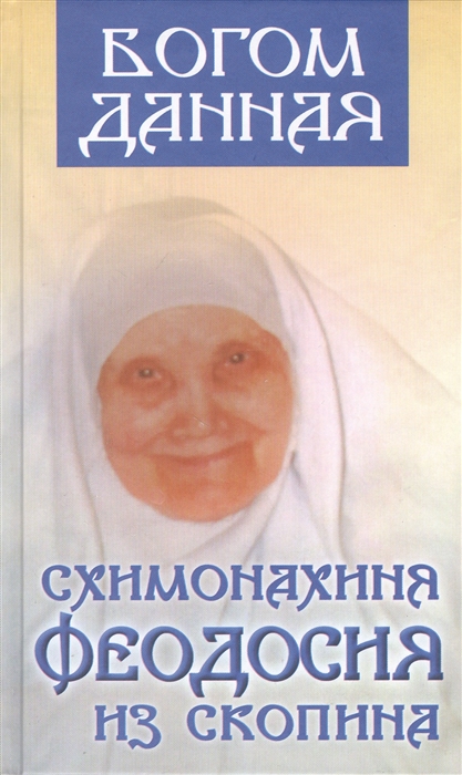

Богом данная схимонахиня Феодосия из Скопина