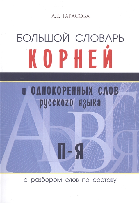 Тарасова Л. - Большой словарь корней и однокоренных слов русского языка с разбором слов по составу П-Я