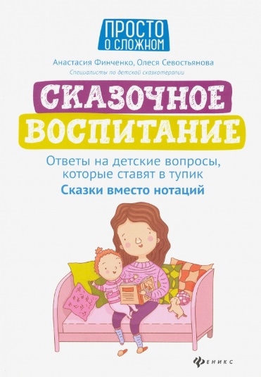 Финченко А., Севостьянова О. - Сказочное воспитание ответы на детские вопросы которые ставят в тупик сказки вместо нотаций