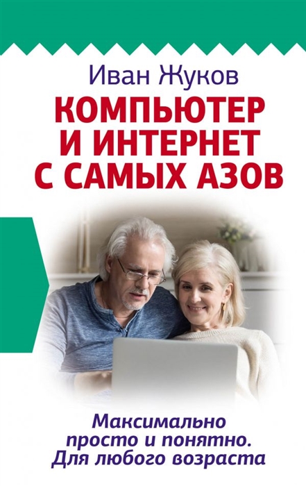 

Компьютер и Интернет с самых азов Максимально просто и понятно Для любого возраста