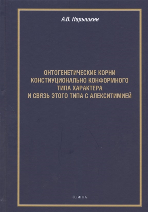 Нарышкин А. - Онтогенетические корни конституционально конформного типа характера и связь этого типа с алекситимией Монография