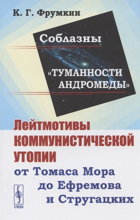 

Соблазны Туманности Андромеды Лейтмотивы коммунистической утопии от Томаса Мора до Ефремова и Стругацких