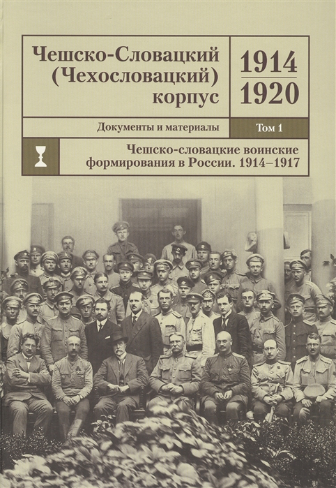 

Чешско-Словацкий Чехословацкий корпус 1914-1920 Документы и материалы Том 1 Чешско-словацкие воинские формирования в России 1914-1917 гг