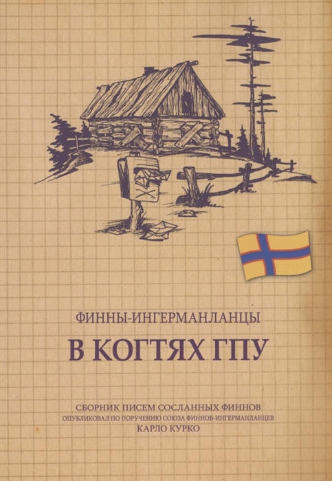 

Финны-ингерманландцы в когтях ГПУ Сборник писем сосланных финнов