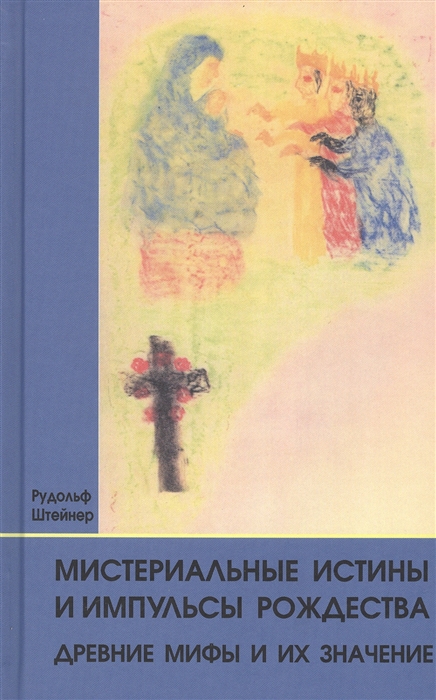 Мистериальные истины и импульсы Рождества Древние мифы и их значение 16 лекций прочитанных в Базеле 23 декабря 1917 г и в Дорнахе между 24 декабря 1917 г и 24 января 1918 г