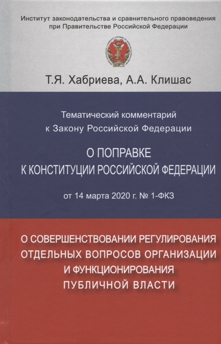 Хабриева Т., Клишас А. - Тематический комментарий к Закону Российской Федерации о поправке Конституции Российской Федерации от 14 марта 2020 г 1-ФКЗ О совершенствовании регулирования отдельных вопросов организации и функционирования публичной власти