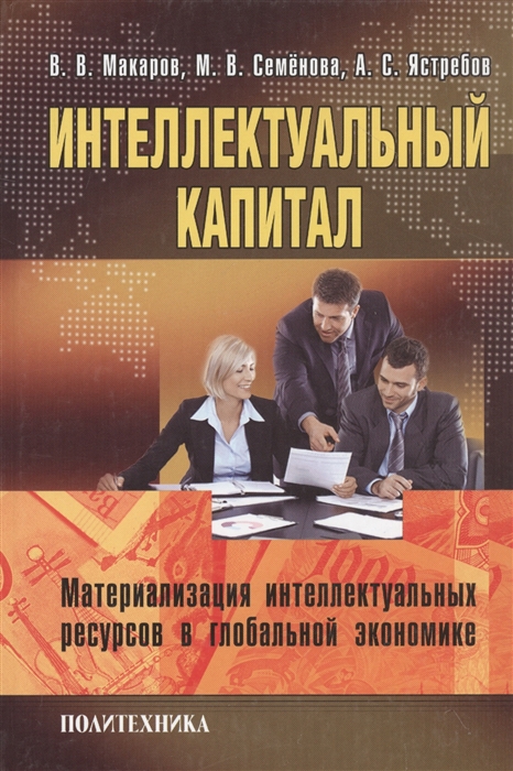 Макаров В., Семенова М., Ястребов А. - Интеллектуальный капитал Материализация интеллектуальных ресурсов в глобальной экономике