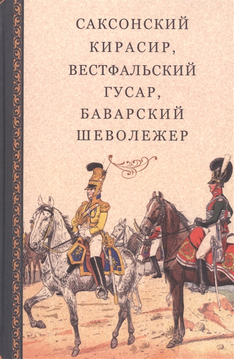 Саксонский кирасир вестфальский гусар баварский шеволежер Воспоминания немецких кавалеристов о войне 1812 года и плене в России