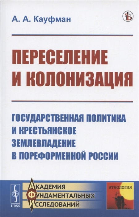 Кауфман А. - Переселение и колонизация Государственная политика и крестьянское землевладение в пореформенной России