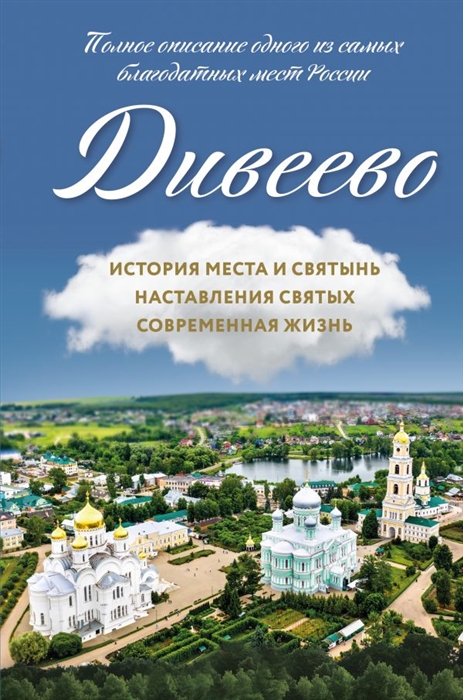 

Дивеево История места и святынь Наставления святых Современная жизнь