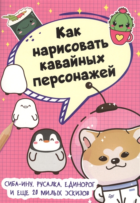 

Как нарисовать кавайных персонажей Сиба-ину русалка единорог и еще 20 милых эскизов