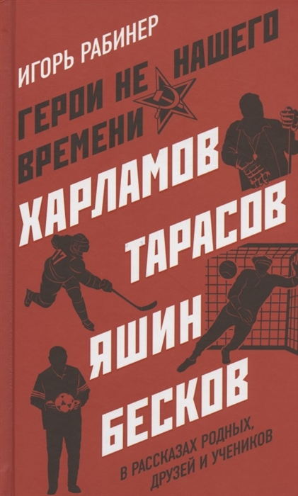 

Герои не нашего времени Харламов Тарасов Яшин Бесков в рассказах родных друзей и учеников