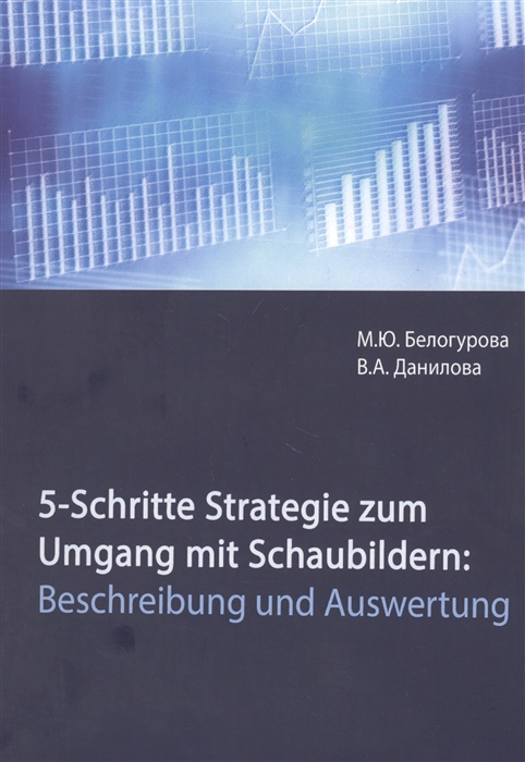 Белогурова М., Данилова В. - 5-Schritte-Strategie zum Umgang mit Schaubildern Beschreibung und Auswertung Учебное пособие