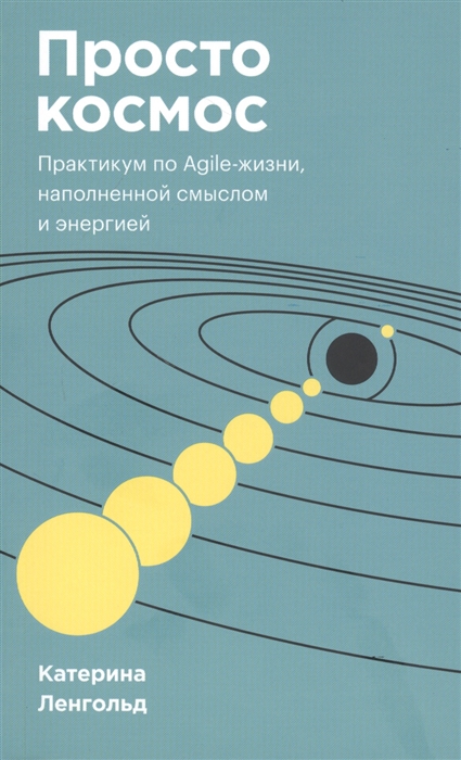 

Просто космос Практикум по Agile-жизни наполненной смыслом и энергией