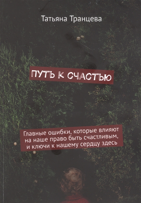 

Путь к счастью Главные ошибки которые влияют на наше право быть счастливым и ключи к нашему сердцу здесь