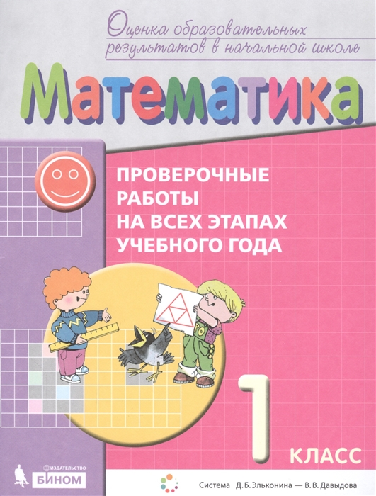 

Математика 1 класс Проверочные работы на всех этапах учебного года Пособие для учащихся Система Д Б Эльконина - В В Давыдова