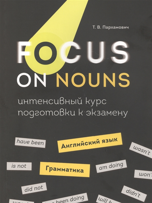 Пархамович Т. - Focus on Nouns Английский язык Грамматика Интенсивный курс подготовки к экзамену