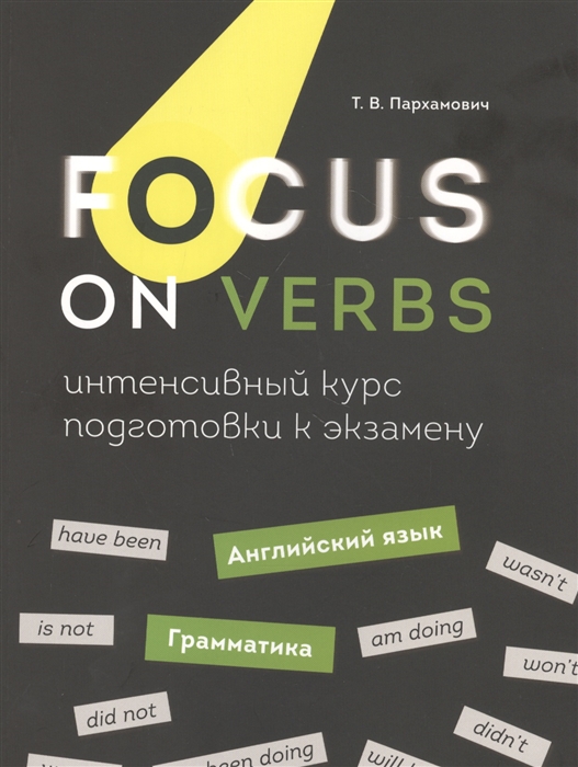Пархамович Т. - Focus on Verbs Английский язык Грамматика Интенсивный курс подготовки к экзамену