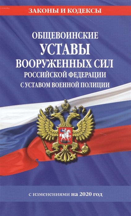 

Общевоинские уставы Вооруженных Сил Российской Федерации с Уставом военной полиции с изменениями на 2020 год