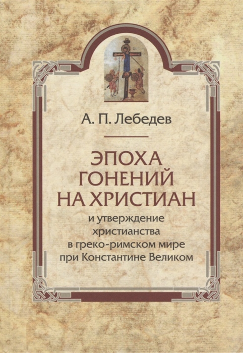 

Эпоха гонений на христиан и утверждение христианства в греко-римском мире при Константине Великом